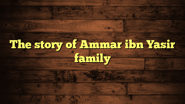 The story of Ammar ibn Yasir family